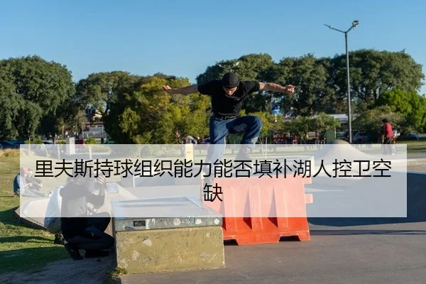 里夫斯持球组织能力能否填补湖人控卫空缺
